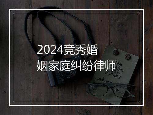 2024竞秀婚姻家庭纠纷律师