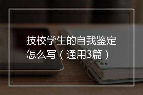 技校学生的自我鉴定怎么写（通用3篇）