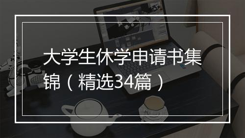 大学生休学申请书集锦（精选34篇）