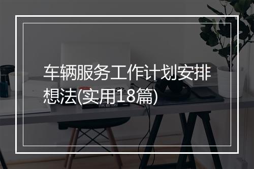 车辆服务工作计划安排想法(实用18篇)