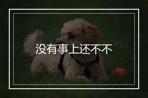 没有事上还不不