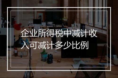 企业所得税中减计收入可减计多少比例