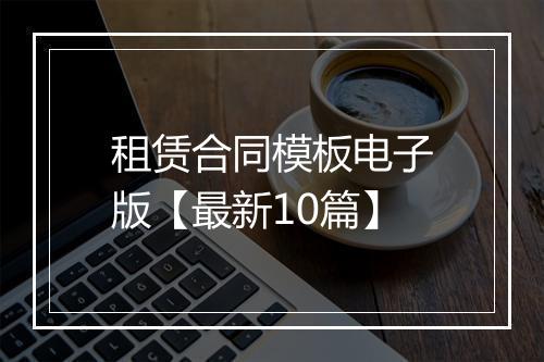 租赁合同模板电子版【最新10篇】