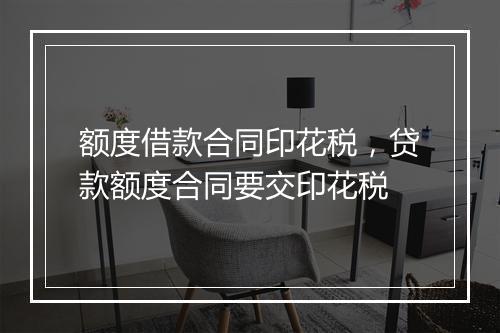额度借款合同印花税，贷款额度合同要交印花税