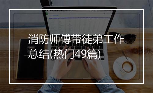 消防师傅带徒弟工作总结(热门49篇)
