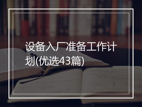 设备入厂准备工作计划(优选43篇)