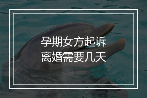 孕期女方起诉离婚需要几天
