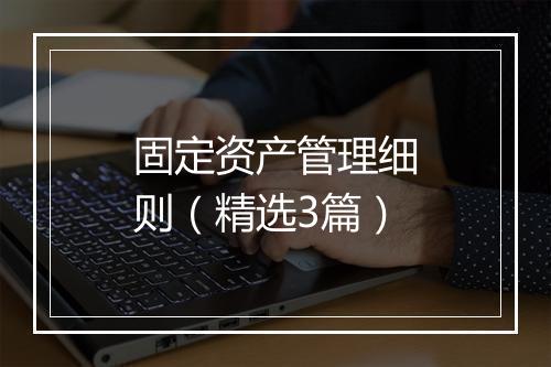 固定资产管理细则（精选3篇）