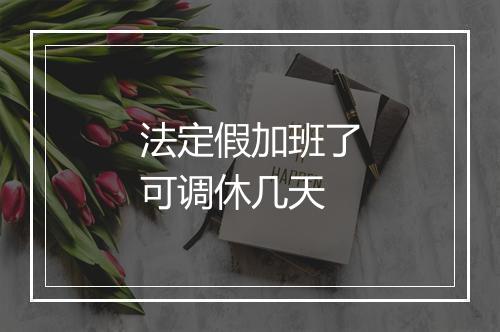 法定假加班了可调休几天