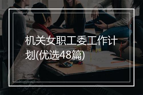 机关女职工委工作计划(优选48篇)