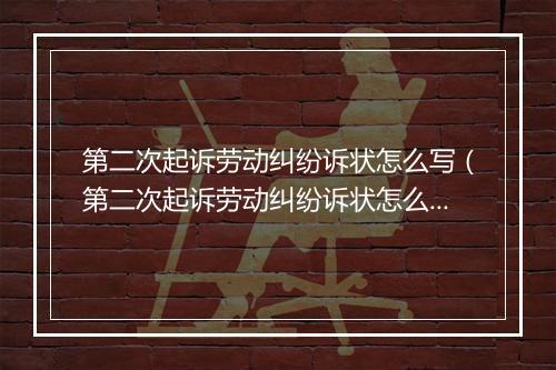 第二次起诉劳动纠纷诉状怎么写（第二次起诉劳动纠纷诉状怎么写的）