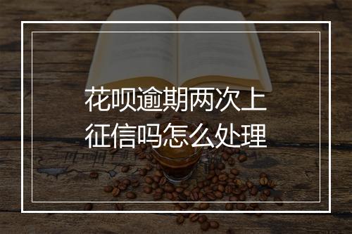 花呗逾期两次上征信吗怎么处理