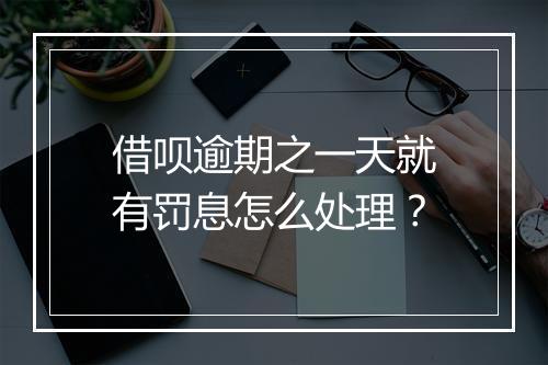 借呗逾期之一天就有罚息怎么处理？