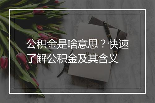 公积金是啥意思？快速了解公积金及其含义