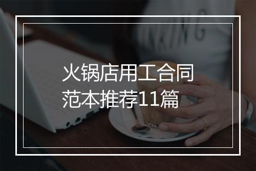 火锅店用工合同范本推荐11篇