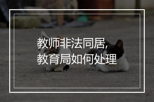 教师非法同居,教育局如何处理