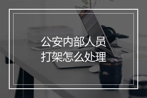 公安内部人员打架怎么处理