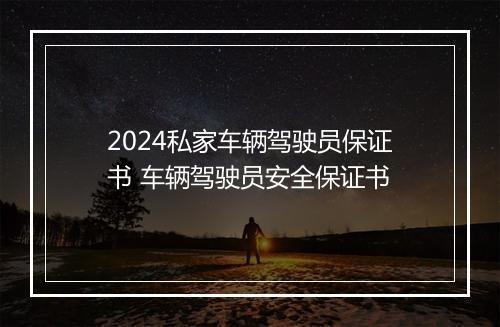 2024私家车辆驾驶员保证书 车辆驾驶员安全保证书