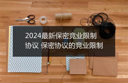 2024最新保密竞业限制协议 保密协议的竞业限制