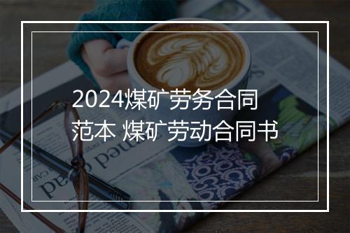 2024煤矿劳务合同范本 煤矿劳动合同书