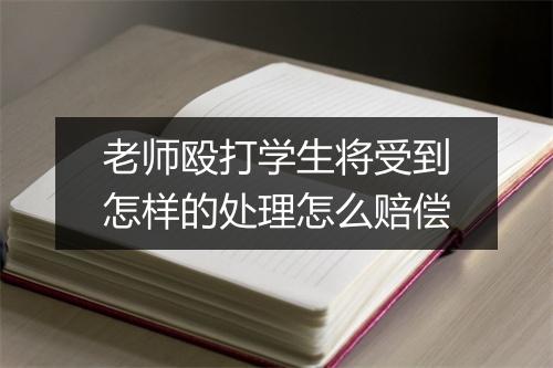 老师殴打学生将受到怎样的处理怎么赔偿