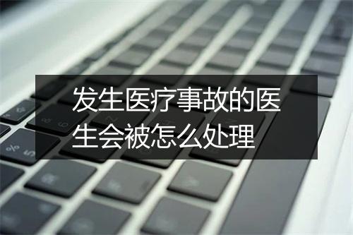 发生医疗事故的医生会被怎么处理