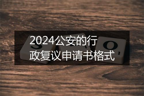 2024公安的行政复议申请书格式