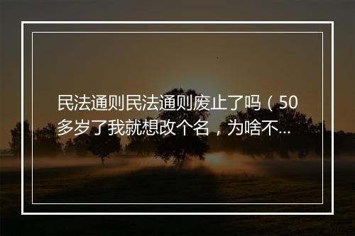 民法通则民法通则废止了吗（50多岁了我就想改个名，为啥不可以？）