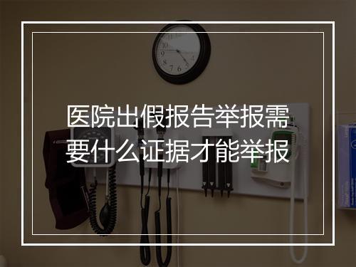 医院出假报告举报需要什么证据才能举报