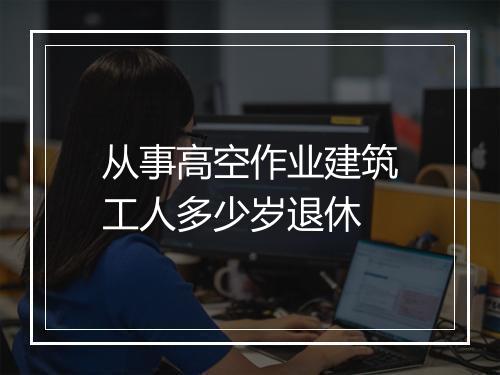 从事高空作业建筑工人多少岁退休