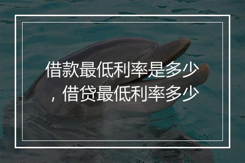 借款最低利率是多少，借贷最低利率多少