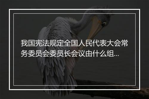 我国宪法规定全国人民代表大会常务委员会委员长会议由什么组成