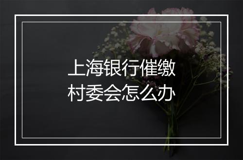 上海银行催缴村委会怎么办