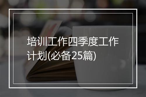 培训工作四季度工作计划(必备25篇)