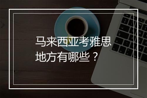 马来西亚考雅思地方有哪些？