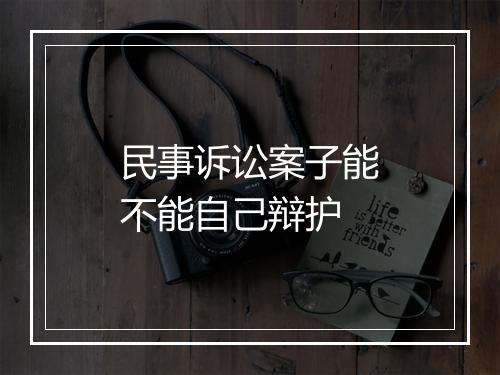 民事诉讼案子能不能自己辩护