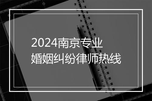 2024南京专业婚姻纠纷律师热线
