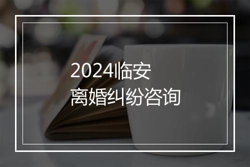2024临安离婚纠纷咨询