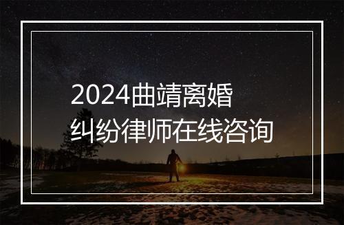2024曲靖离婚纠纷律师在线咨询