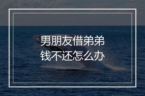 男朋友借弟弟钱不还怎么办