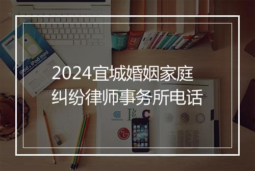 2024宜城婚姻家庭纠纷律师事务所电话