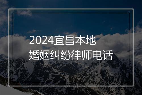 2024宜昌本地婚姻纠纷律师电话