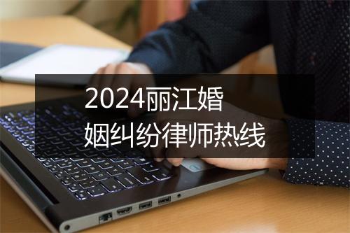2024丽江婚姻纠纷律师热线