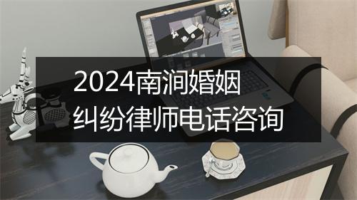 2024南涧婚姻纠纷律师电话咨询