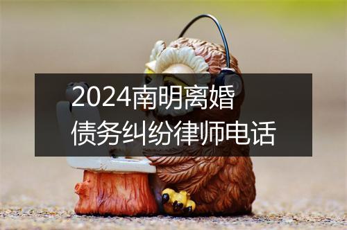2024南明离婚债务纠纷律师电话