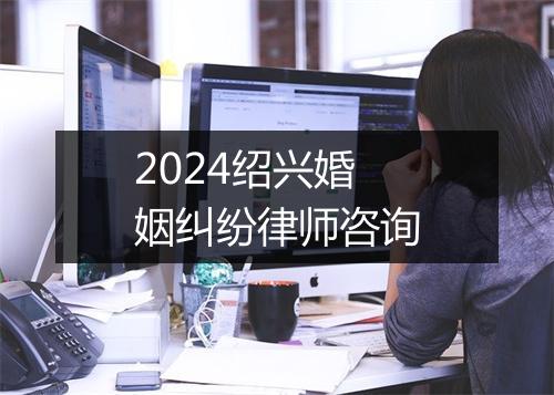 2024绍兴婚姻纠纷律师咨询