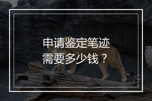 申请鉴定笔迹需要多少钱？