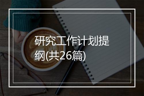 研究工作计划提纲(共26篇)