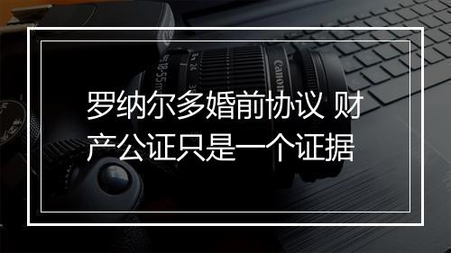 罗纳尔多婚前协议 财产公证只是一个证据