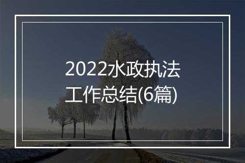 2022水政执法工作总结(6篇)